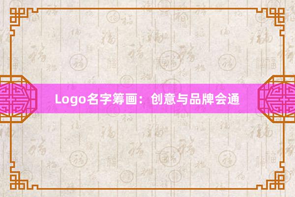 Logo名字筹画：创意与品牌会通